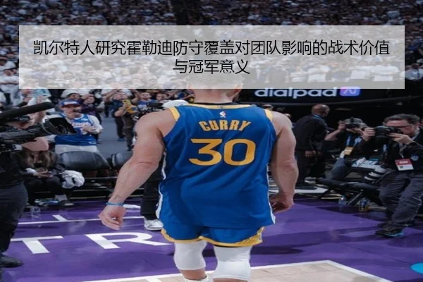 凯尔特人研究霍勒迪防守覆盖对团队影响的战术价值与冠军意义